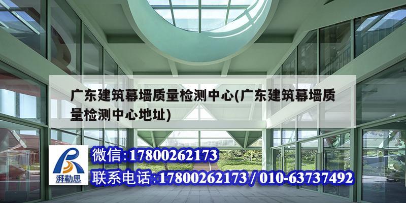 廣東建筑幕墻質(zhì)量檢測(cè)中心(廣東建筑幕墻質(zhì)量檢測(cè)中心地址) 結(jié)構(gòu)工業(yè)裝備設(shè)計(jì)