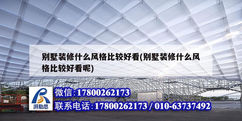 別墅裝修什么風(fēng)格比較好看(別墅裝修什么風(fēng)格比較好看呢)