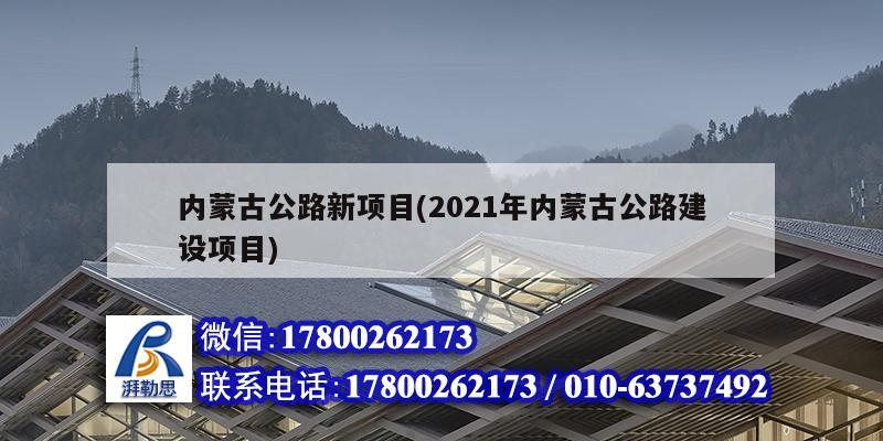 內(nèi)蒙古公路新項(xiàng)目(2021年內(nèi)蒙古公路建設(shè)項(xiàng)目) 裝飾家裝施工