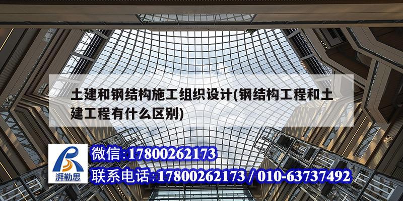 土建和鋼結(jié)構(gòu)施工組織設(shè)計(jì)(鋼結(jié)構(gòu)工程和土建工程有什么區(qū)別) 結(jié)構(gòu)電力行業(yè)設(shè)計(jì)