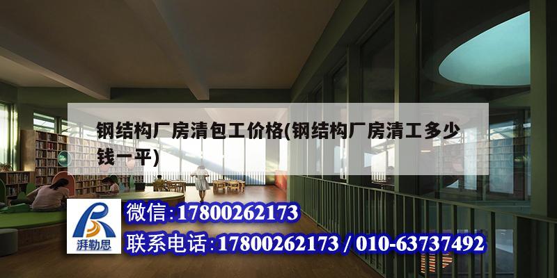 鋼結(jié)構廠房清包工價格(鋼結(jié)構廠房清工多少錢一平)