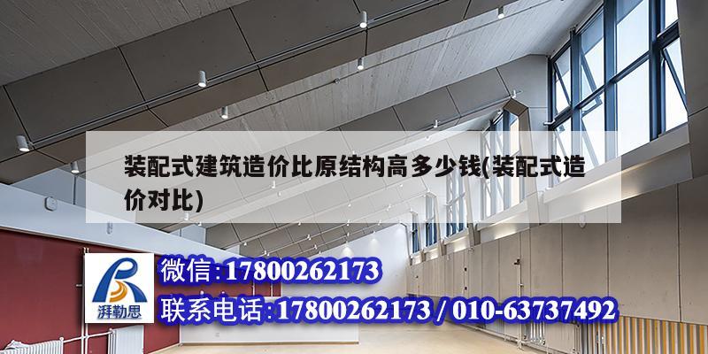 裝配式建筑造價比原結(jié)構(gòu)高多少錢(裝配式造價對比)