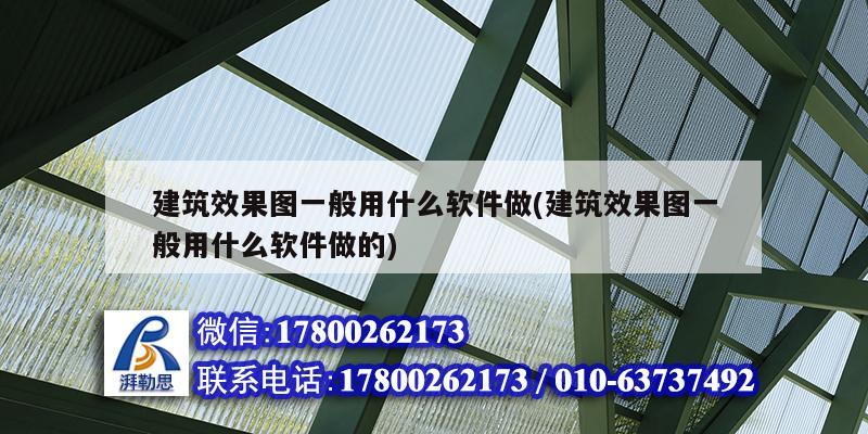 建筑效果圖一般用什么軟件做(建筑效果圖一般用什么軟件做的)