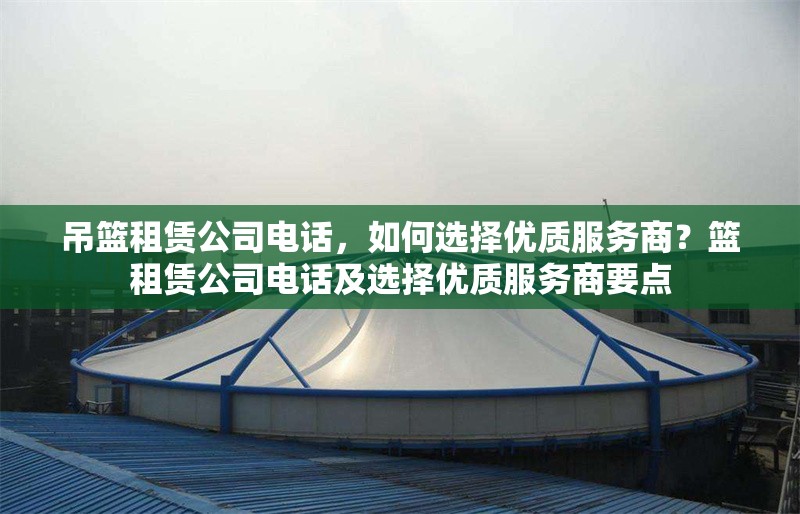 吊籃租賃公司電話，如何選擇優(yōu)質(zhì)服務(wù)商？籃租賃公司電話及選擇優(yōu)質(zhì)服務(wù)商要點(diǎn)