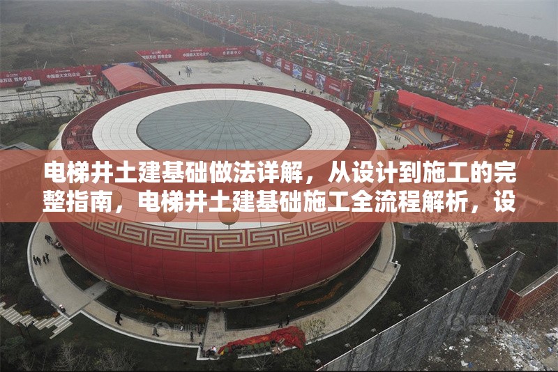 電梯井土建基礎(chǔ)做法詳解，從設(shè)計到施工的完整指南，電梯井土建基礎(chǔ)施工全流程解析，設(shè)計到施工的詳細(xì)