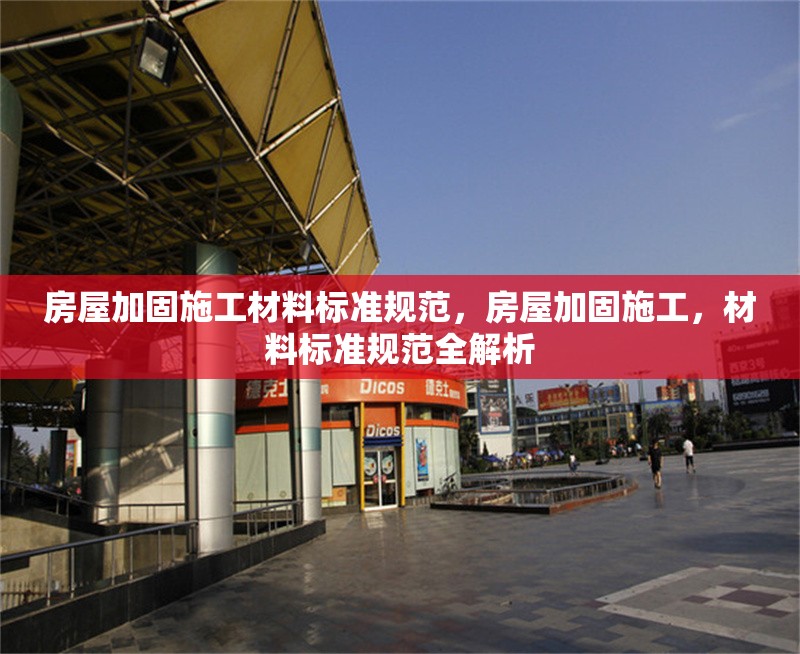 房屋加固施工材料標準規(guī)范，房屋加固施工，材料標準規(guī)范全解析