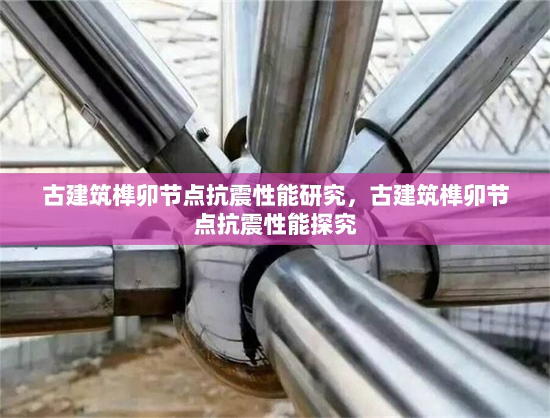 古建筑榫卯節(jié)點抗震性能研究，古建筑榫卯節(jié)點抗震性能探究