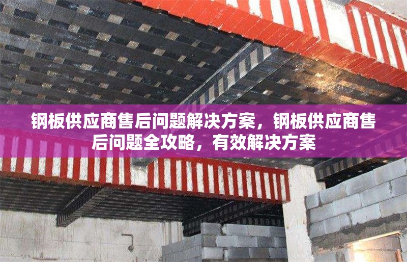 鋼板供應商售后問題解決方案，鋼板供應商售后問題全攻略，有效解決方案