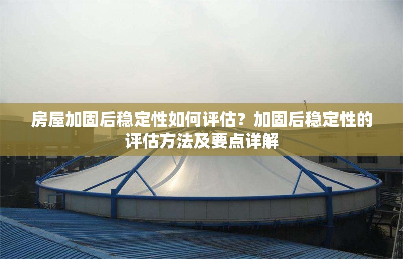 房屋加固后穩(wěn)定性如何評(píng)估？加固后穩(wěn)定性的評(píng)估方法及要點(diǎn)詳解
