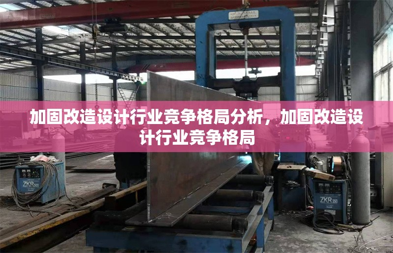 加固改造設(shè)計(jì)行業(yè)競(jìng)爭(zhēng)格局分析，加固改造設(shè)計(jì)行業(yè)競(jìng)爭(zhēng)格局