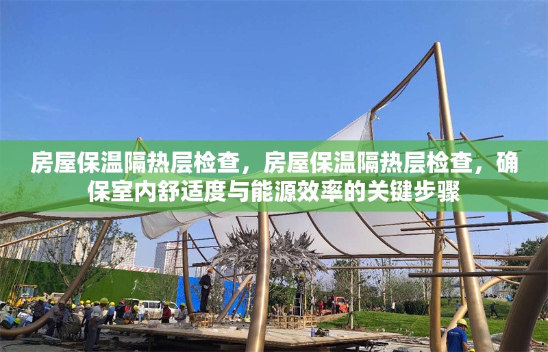 房屋保溫隔熱層檢查，房屋保溫隔熱層檢查，確保室內(nèi)舒適度與能源效率的關(guān)鍵步驟
