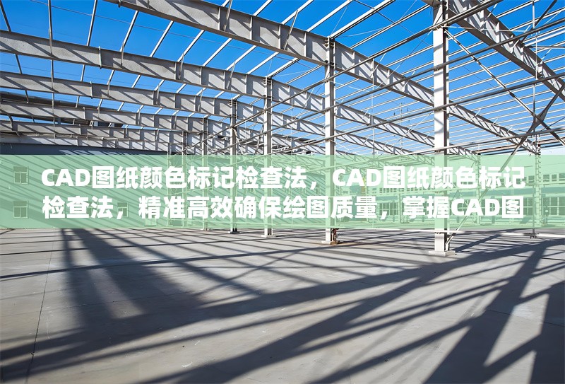 CAD圖紙顏色標記檢查法，CAD圖紙顏色標記檢查法，精準高效確保繪圖質量，掌握CAD圖紙顏色標記檢查法，提升制圖準確性