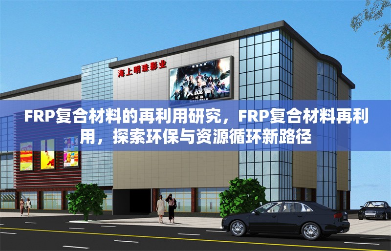 FRP復(fù)合材料的再利用研究，F(xiàn)RP復(fù)合材料再利用，探索環(huán)保與資源循環(huán)新路徑