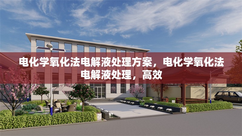 電化學(xué)氧化法電解液處理方案，電化學(xué)氧化法電解液處理，高效
