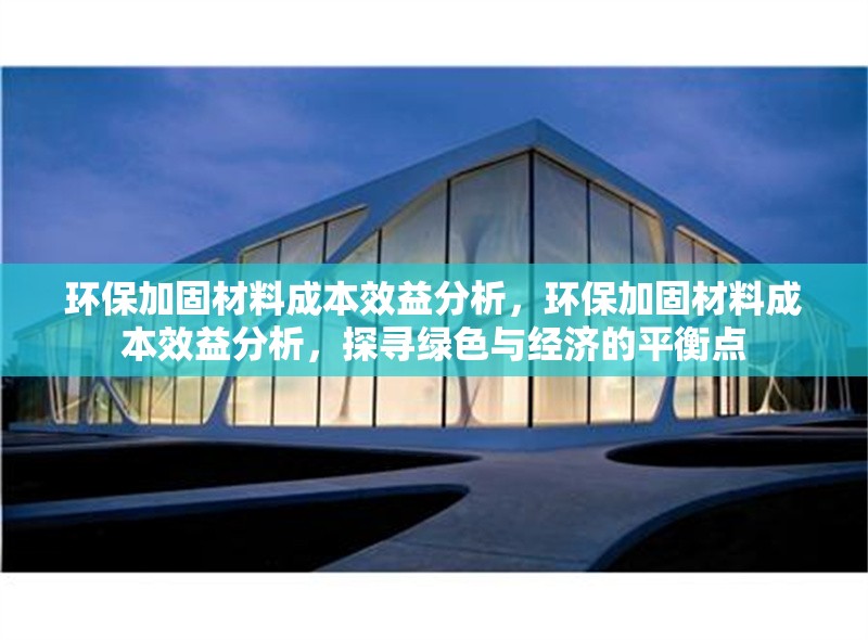 環(huán)保加固材料成本效益分析，環(huán)保加固材料成本效益分析，探尋綠色與經(jīng)濟(jì)的平衡點(diǎn)