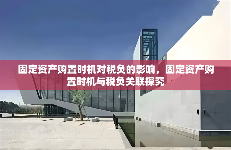 固定資產(chǎn)購(gòu)置時(shí)機(jī)對(duì)稅負(fù)的影響，固定資產(chǎn)購(gòu)置時(shí)機(jī)與稅負(fù)關(guān)聯(lián)探究