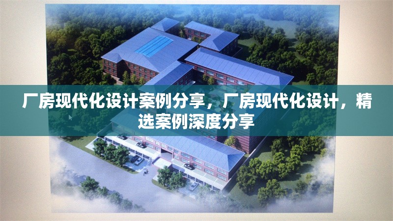 廠房現(xiàn)代化設(shè)計案例分享，廠房現(xiàn)代化設(shè)計，精選案例深度分享 行業(yè)新聞 第1張