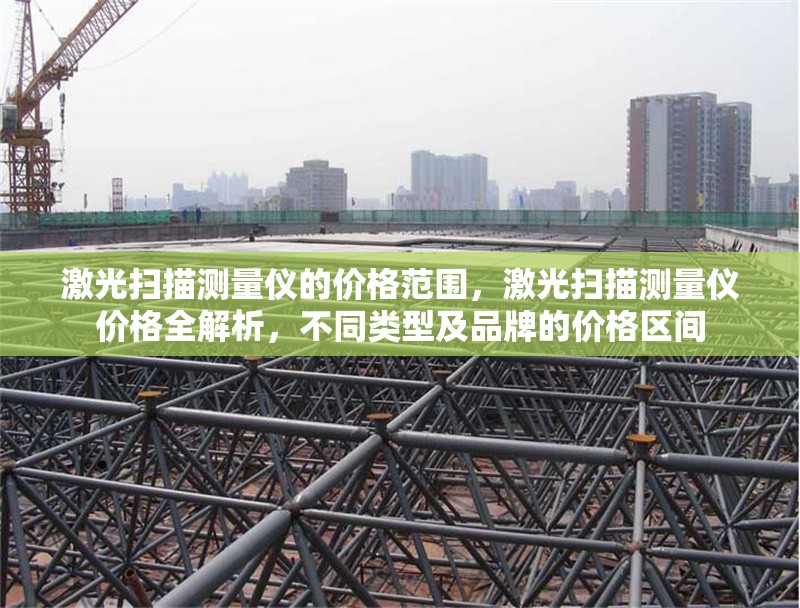 激光掃描測(cè)量?jī)x的價(jià)格范圍，激光掃描測(cè)量?jī)x價(jià)格全解析，不同類(lèi)型及品牌的價(jià)格區(qū)間