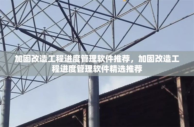 加固改造工程進度管理軟件推薦，加固改造工程進度管理軟件精選推薦