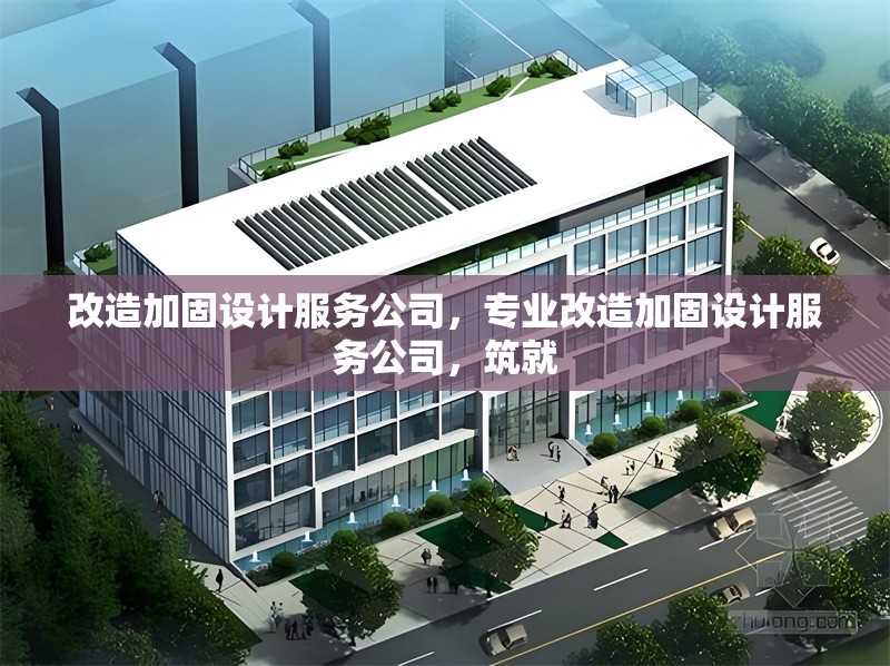 改造加固設(shè)計服務(wù)公司，專業(yè)改造加固設(shè)計服務(wù)公司，筑就