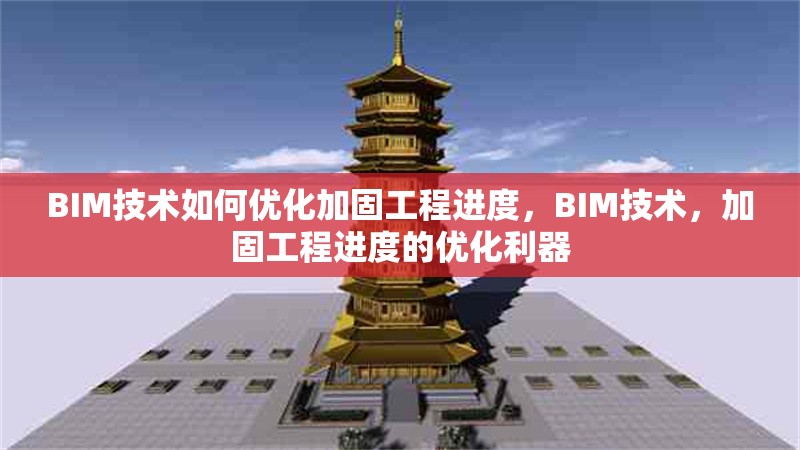 BIM技術(shù)如何優(yōu)化加固工程進度，BIM技術(shù)，加固工程進度的優(yōu)化利器