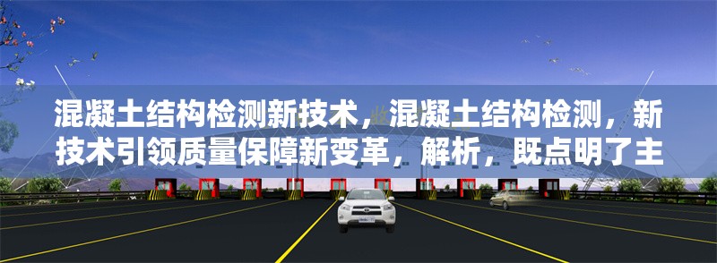 混凝土結(jié)構(gòu)檢測新技術(shù)，混凝土結(jié)構(gòu)檢測，新技術(shù)引領(lǐng)質(zhì)量保障新變革，解析，既點明了主題是關(guān)于混凝土結(jié)構(gòu)檢測，又突出了新技術(shù)這一關(guān)鍵元素，