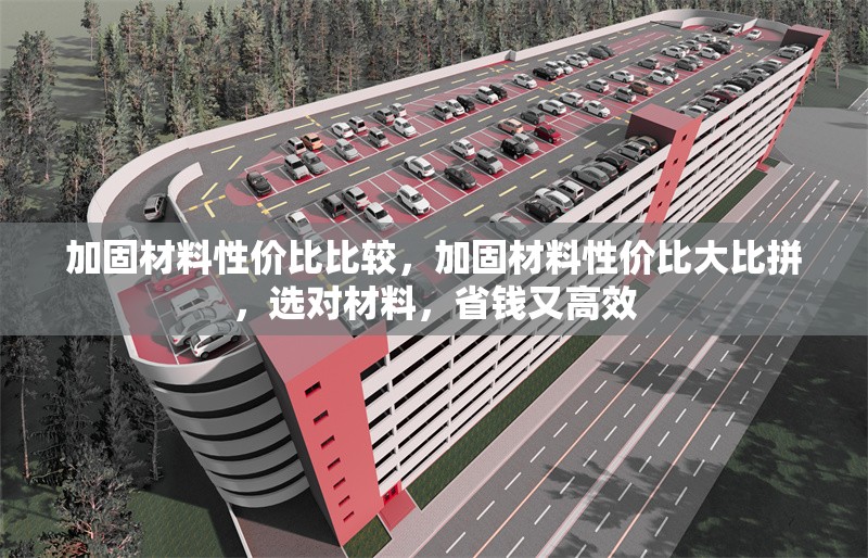 加固材料性價(jià)比比較，加固材料性價(jià)比大比拼，選對(duì)材料，省錢又高效