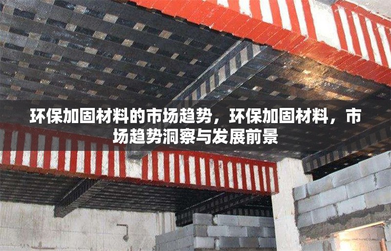 環(huán)保加固材料的市場趨勢，環(huán)保加固材料，市場趨勢洞察與發(fā)展前景