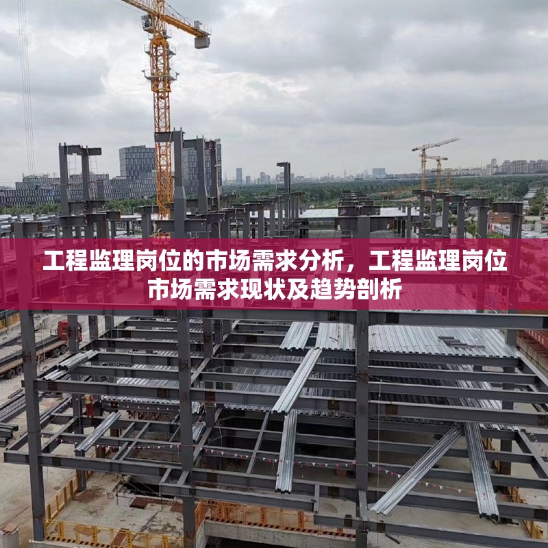 工程監(jiān)理崗位的市場需求分析，工程監(jiān)理崗位市場需求現(xiàn)狀及趨勢剖析