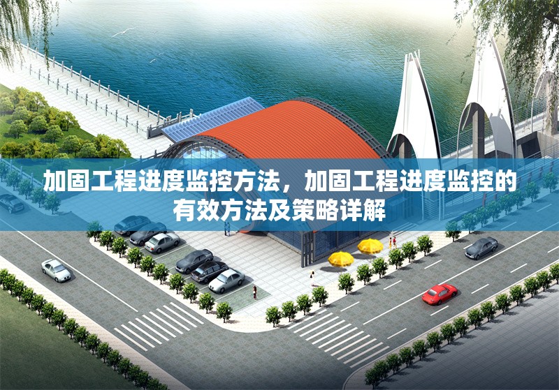 加固工程進(jìn)度監(jiān)控方法，加固工程進(jìn)度監(jiān)控的有效方法及策略詳解