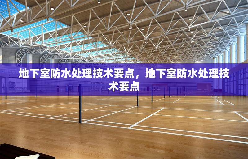 地下室防水處理技術(shù)要點，地下室防水處理技術(shù)要點