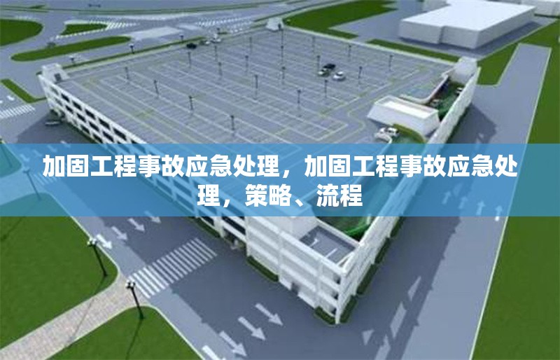 加固工程事故應(yīng)急處理，加固工程事故應(yīng)急處理，策略、流程