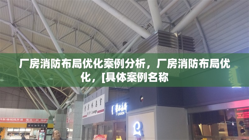 廠房消防布局優(yōu)化案例分析，廠房消防布局優(yōu)化，[具體案例名稱