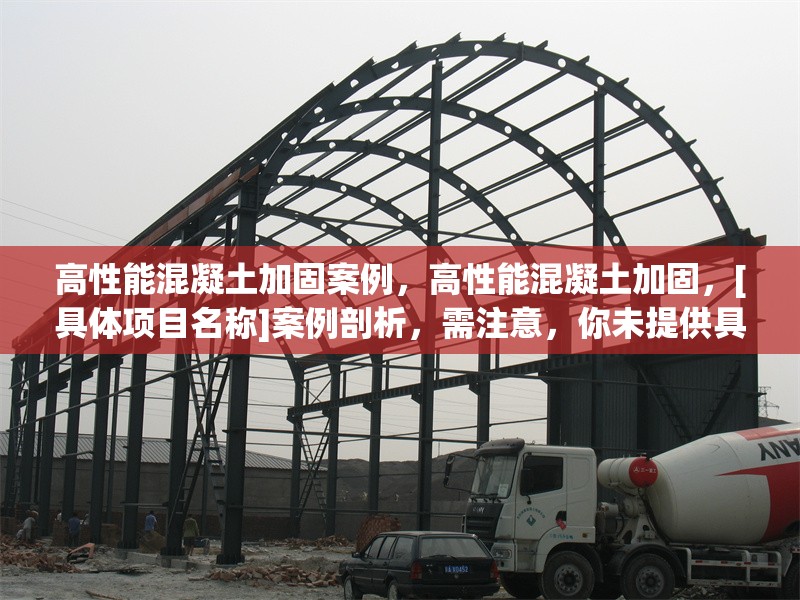 高性能混凝土加固案例，高性能混凝土加固，[具體項目名稱]案例剖析，需注意，你未提供具體的加固案例相關內(nèi)容細節(jié)，所以用[具體項目名稱]代替，你可以根據(jù)實際情況補充完整標題，