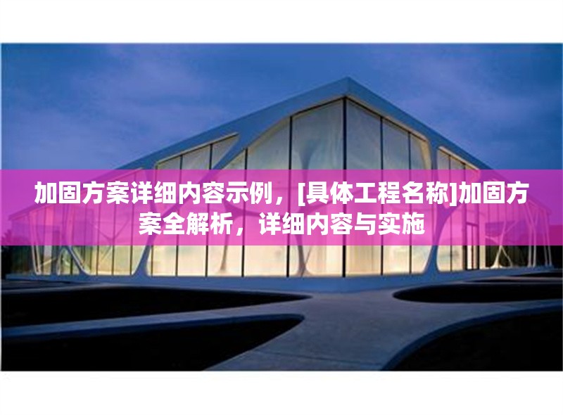加固方案詳細(xì)內(nèi)容示例，[具體工程名稱]加固方案全解析，詳細(xì)內(nèi)容與實施