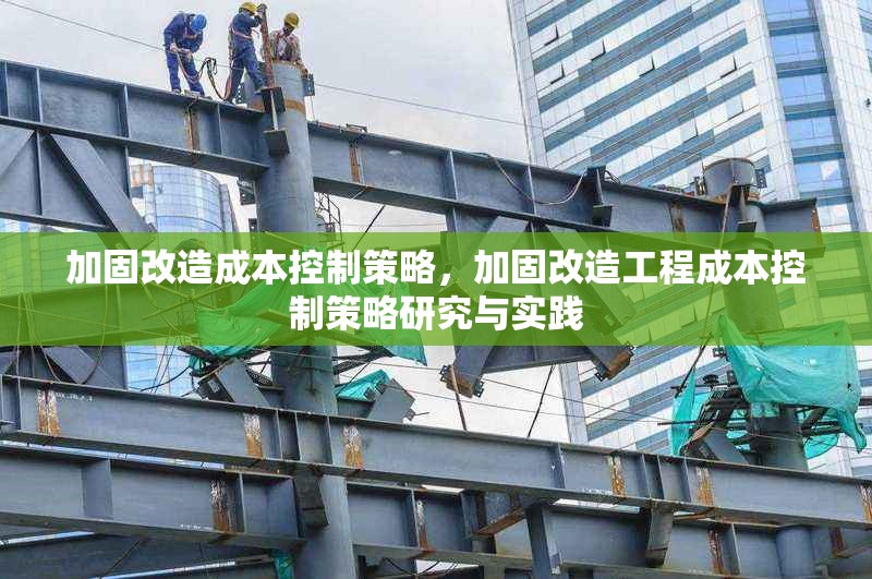 加固改造成本控制策略，加固改造工程成本控制策略研究與實踐