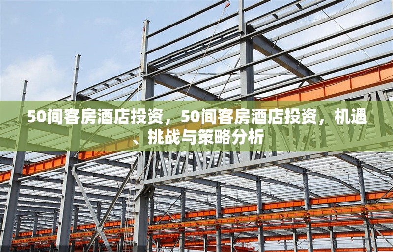 50間客房酒店投資，50間客房酒店投資，機(jī)遇、挑戰(zhàn)與策略分析