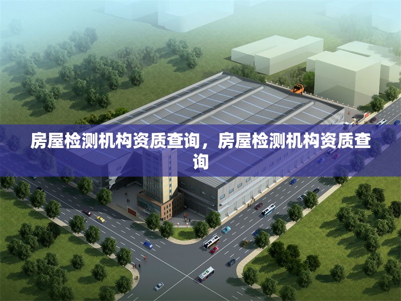 房屋檢測(cè)機(jī)構(gòu)資質(zhì)查詢(xún)，房屋檢測(cè)機(jī)構(gòu)資質(zhì)查詢(xún) 行業(yè)新聞 第1張