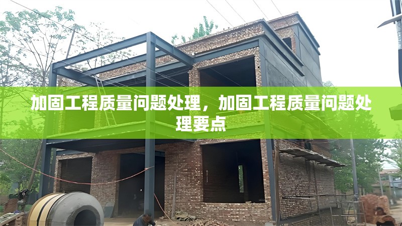 加固工程質(zhì)量問(wèn)題處理，加固工程質(zhì)量問(wèn)題處理要點(diǎn)