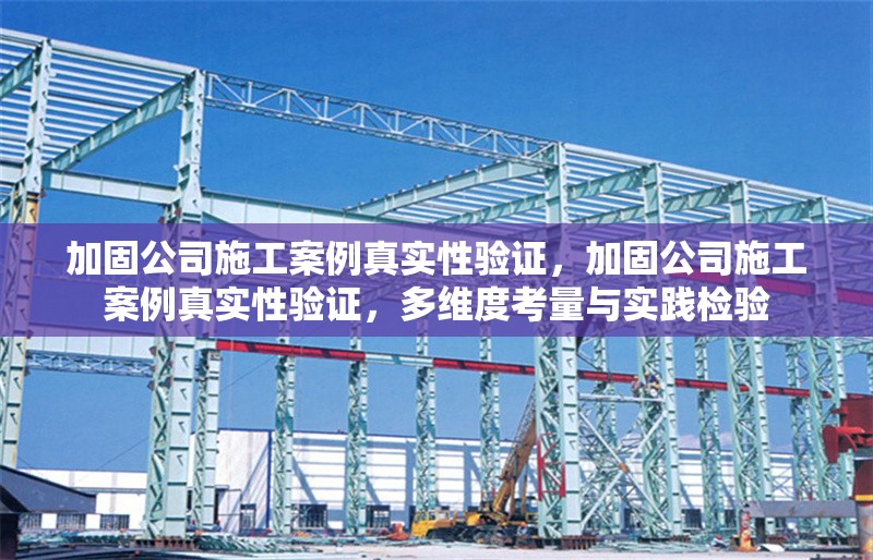 加固公司施工案例真實(shí)性驗(yàn)證，加固公司施工案例真實(shí)性驗(yàn)證，多維度考量與實(shí)踐檢驗(yàn)