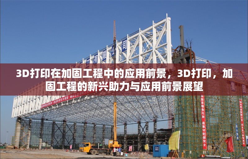 3D打印在加固工程中的應用前景，3D打印，加固工程的新興助力與應用前景展望 行業(yè)新聞 第1張