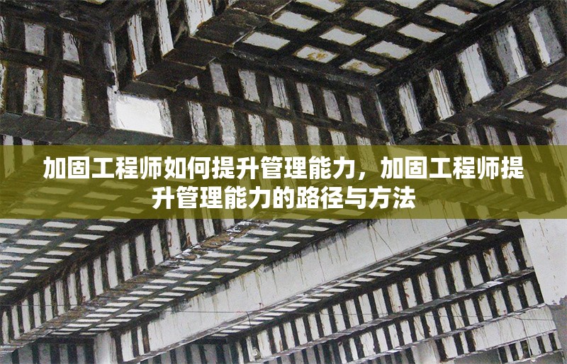 加固工程師如何提升管理能力，加固工程師提升管理能力的路徑與方法 行業(yè)新聞 第1張