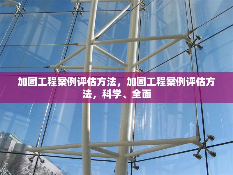 加固工程案例評估方法，加固工程案例評估方法，科學(xué)、全面