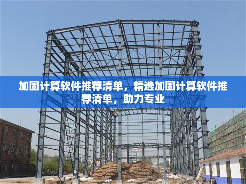 加固計算軟件推薦清單，精選加固計算軟件推薦清單，助力專業(yè)