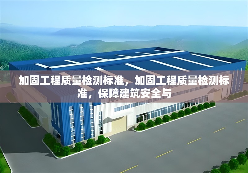 加固工程質(zhì)量檢測標(biāo)準(zhǔn)，加固工程質(zhì)量檢測標(biāo)準(zhǔn)，保障建筑安全與