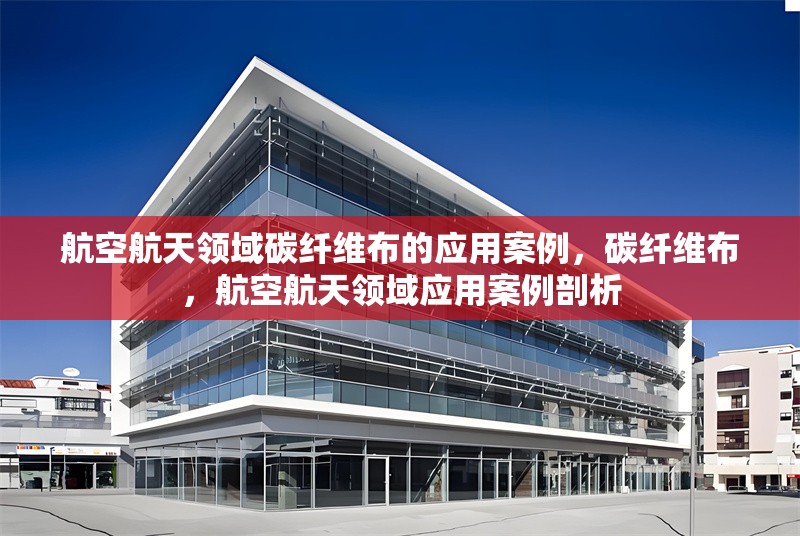 航空航天領(lǐng)域碳纖維布的應(yīng)用案例，碳纖維布，航空航天領(lǐng)域應(yīng)用案例剖析