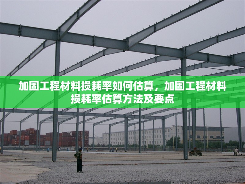 加固工程材料損耗率如何估算，加固工程材料損耗率估算方法及要點(diǎn)