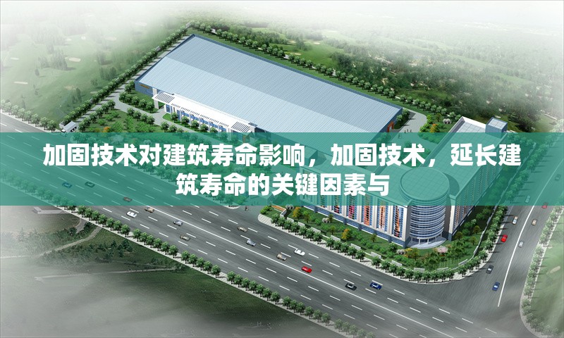 加固技術(shù)對建筑壽命影響，加固技術(shù)，延長建筑壽命的關鍵因素與