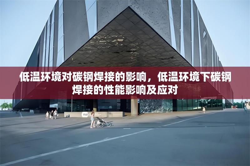 低溫環(huán)境對(duì)碳鋼焊接的影響，低溫環(huán)境下碳鋼焊接的性能影響及應(yīng)對(duì)
