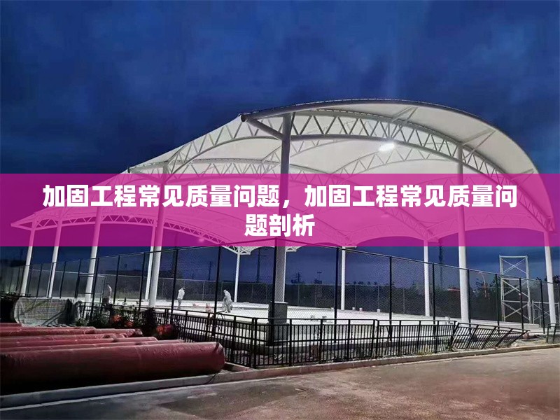 加固工程常見質(zhì)量問題，加固工程常見質(zhì)量問題剖析